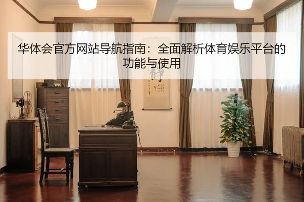 华体会官方网站导航指南：全面解析体育娱乐平台的功能与使用