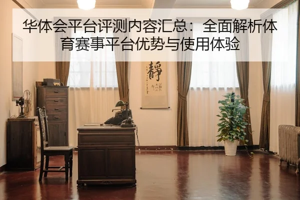 华体会平台评测内容汇总：全面解析体育赛事平台优势与使用体验