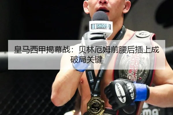 皇马西甲揭幕战：贝林厄姆前腰后插上成破局关键