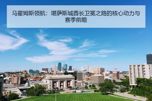 马霍姆斯领航：堪萨斯城酋长卫冕之路的核心动力与赛季前瞻