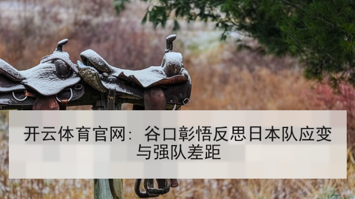 开云体育官网: 谷口彰悟反思日本队应变与强队差距